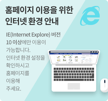 홈페이지 이용을 위한 인터넷 환경 안내
IE(Internet Explore) 버전 10 이상에서만 이용이 가능합니다. 인터넷 환경 설정을 확인하시고
홈페이지를 이용해주세요.